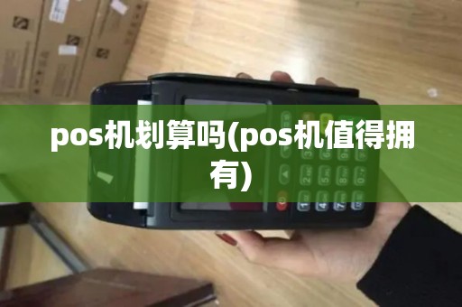 pos机划算吗(pos机值得拥有) pos机划算吗(pos机值得拥有)