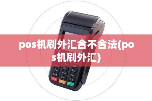 pos机刷外汇合不合法(pos机刷外汇) pos机刷外汇合不合法(pos机刷外汇)