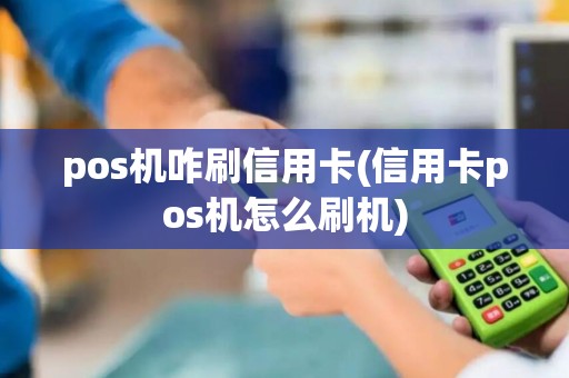 pos机咋刷信用卡(信用卡pos机怎么刷机) pos机咋刷信用卡(信用卡pos机怎么刷机)