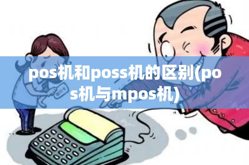 pos机和poss机的区别(pos机与mpos机) pos机和poss机的区别(pos机与mpos机)