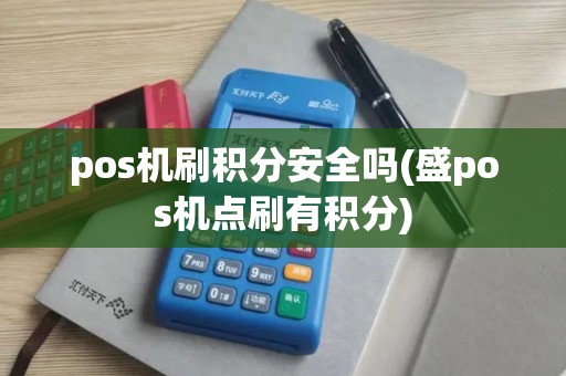 pos机刷积分安全吗(盛pos机点刷有积分) pos机刷积分安全吗(盛pos机点刷有积分)