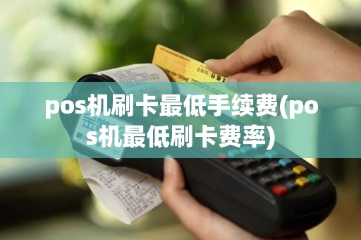 pos机刷卡最低手续费(pos机最低刷卡费率) pos机刷卡最低手续费(pos机最低刷卡费率)