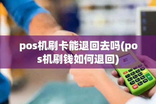 pos机刷卡能退回去吗(pos机刷钱如何退回) pos机刷卡能退回去吗(pos机刷钱如何退回)