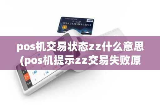 pos机交易状态zz什么意思(pos机提示zz交易失败原因)