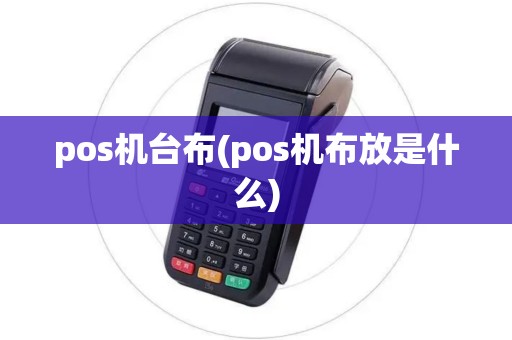 pos机台布(pos机布放是什么) pos机台布(pos机布放是什么)
