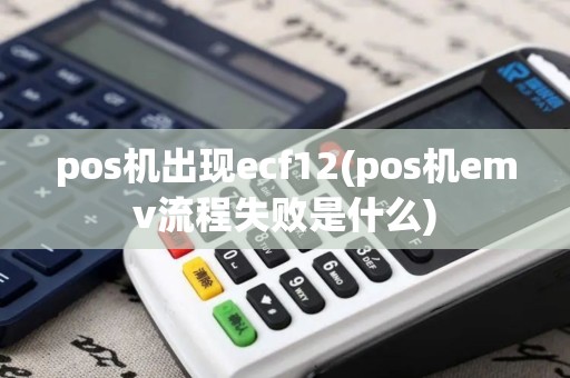 pos机出现ecf12(pos机emv流程失败是什么) pos机出现ecf12(pos机emv流程失败是什么)