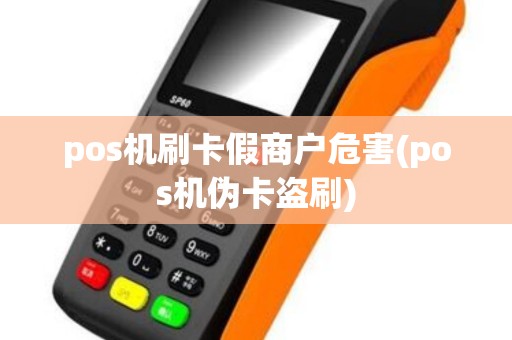 pos机刷卡假商户危害(pos机伪卡盗刷) pos机刷卡假商户危害(pos机伪卡盗刷)