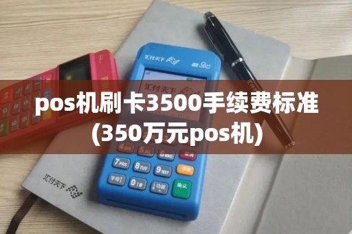 pos机刷卡3500手续费标准(350万元pos机)