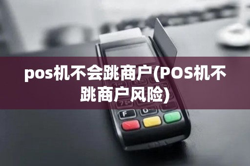 pos机不会跳商户(POS机不跳商户风险)