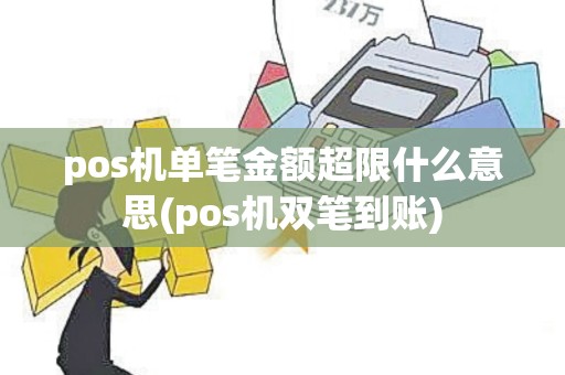 pos机单笔金额超限什么意思(pos机双笔到账)