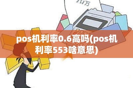 pos机利率0.6高吗(pos机利率553啥意思)
