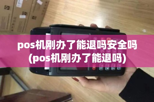 pos机刚办了能退吗安全吗(pos机刚办了能退吗)