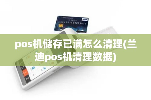 pos机储存已满怎么清理(兰迪pos机清理数据)