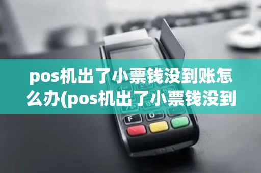 pos机出了小票钱没到账怎么办(pos机出了小票钱没到账) pos机出了小票钱没到账怎么办(pos机出了小票钱没到账)