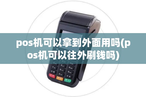 pos机可以拿到外面用吗(pos机可以往外刷钱吗) pos机可以拿到外面用吗(pos机可以往外刷钱吗)