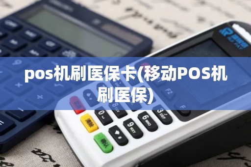 pos机刷医保卡(移动POS机刷医保)
