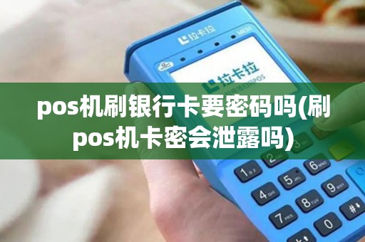 pos机刷银行卡要密码吗(刷pos机卡密会泄露吗)