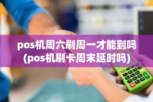 pos机周六刷周一才能到吗(pos机刷卡周末延时吗) pos机周六刷周一才能到吗(pos机刷卡周末延时吗)
