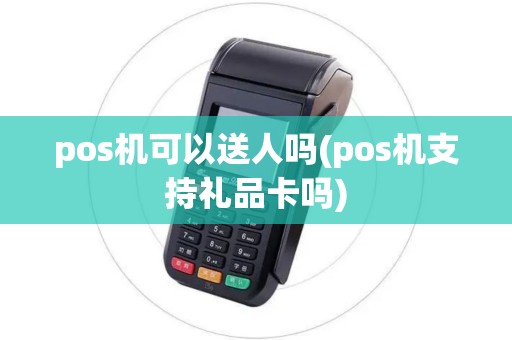 pos机可以送人吗(pos机支持礼品卡吗)
