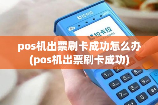 pos机出票刷卡成功怎么办(pos机出票刷卡成功) pos机出票刷卡成功怎么办(pos机出票刷卡成功)