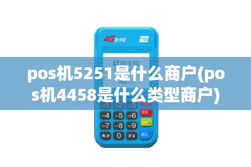 pos机5251是什么商户(pos机4458是什么类型商户)