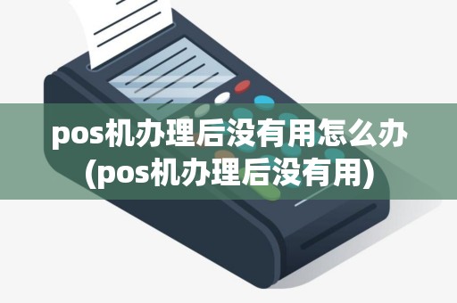pos机办理后没有用怎么办(pos机办理后没有用) pos机办理后没有用怎么办(pos机办理后没有用)