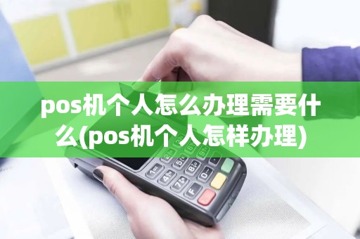 pos机个人怎么办理需要什么(pos机个人怎样办理)
