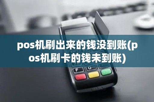 pos机刷出来的钱没到账(pos机刷卡的钱未到账)