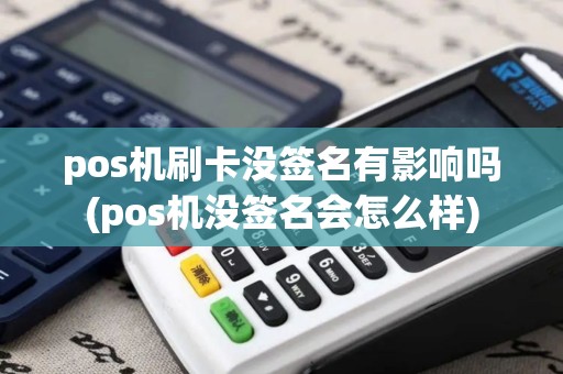 pos机刷卡没签名有影响吗(pos机没签名会怎么样) pos机刷卡没签名有影响吗(pos机没签名会怎么样)