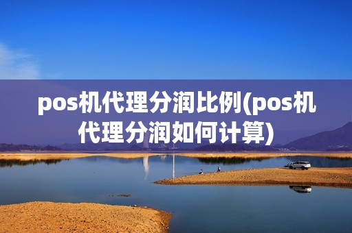 pos机代理分润比例(pos机代理分润如何计算) pos机代理分润比例(pos机代理分润如何计算)