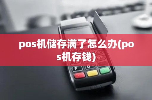 pos机储存满了怎么办(pos机存钱)