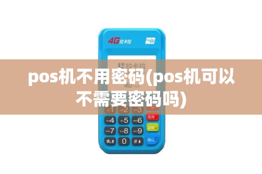 pos机不用密码(pos机可以不需要密码吗)