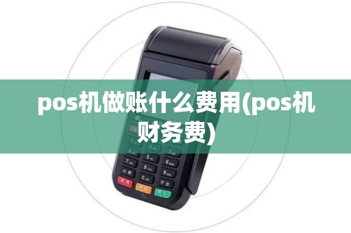 pos机做账什么费用(pos机财务费) pos机做账什么费用(pos机财务费)