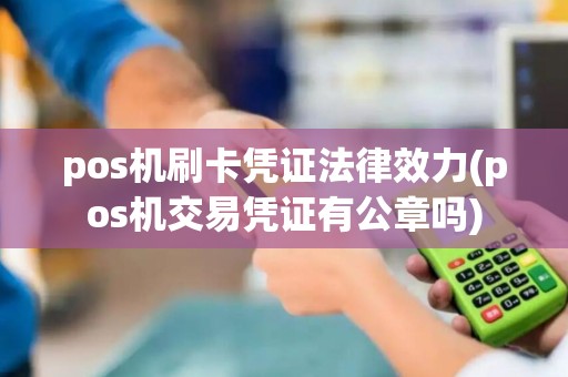 pos机刷卡凭证法律效力(pos机交易凭证有公章吗)