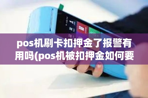 pos机刷卡扣押金了报警有用吗(pos机被扣押金如何要回) pos机刷卡扣押金了报警有用吗(pos机被扣押金如何要回)
