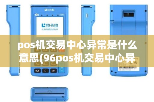pos机交易中心异常是什么意思(96pos机交易中心异常) pos机交易中心异常是什么意思(96pos机交易中心异常)