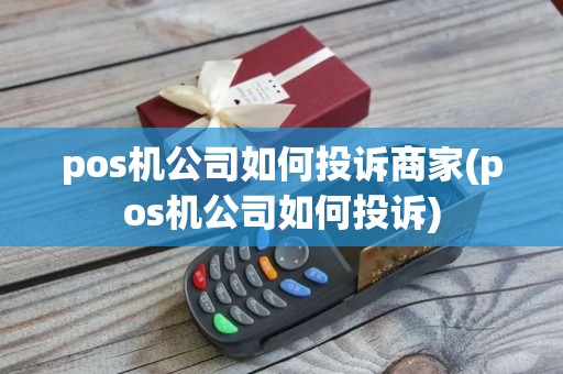 pos机公司如何投诉商家(pos机公司如何投诉)