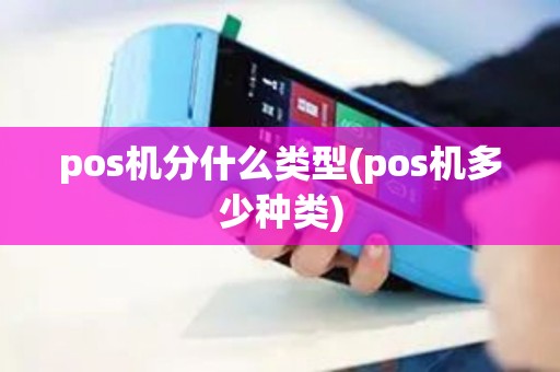 pos机分什么类型(pos机多少种类) pos机分什么类型(pos机多少种类)