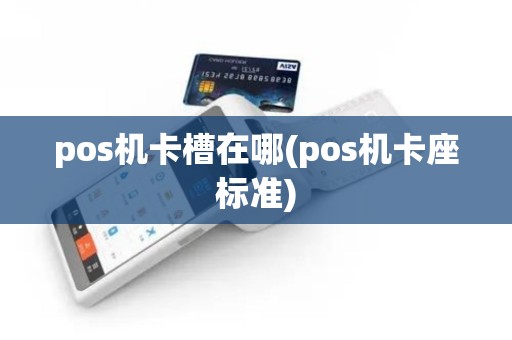 pos机卡槽在哪(pos机卡座标准)