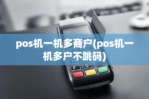 pos机一机多商户(pos机一机多户不跳码)