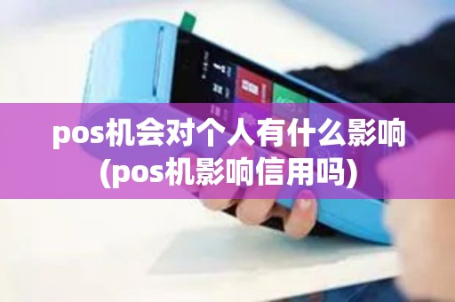 pos机会对个人有什么影响(pos机影响信用吗) pos机会对个人有什么影响(pos机影响信用吗)