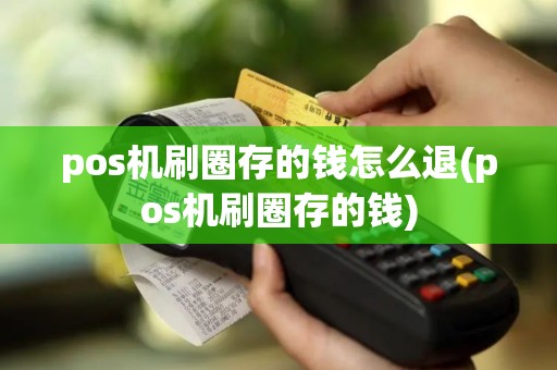 pos机刷圈存的钱怎么退(pos机刷圈存的钱) pos机刷圈存的钱怎么退(pos机刷圈存的钱)