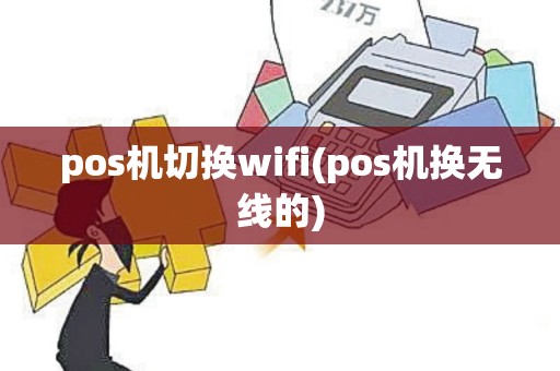 pos机切换wifi(pos机换无线的)