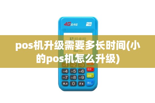 pos机升级需要多长时间(小的pos机怎么升级) pos机升级需要多长时间(小的pos机怎么升级)