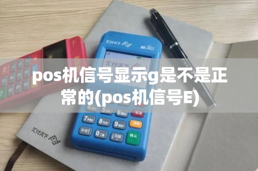pos机信号显示g是不是正常的(pos机信号E) pos机信号显示g是不是正常的(pos机信号E)