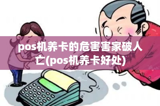 pos机养卡的危害害家破人亡(pos机养卡好处)