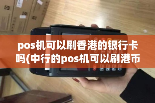 pos机可以刷香港的银行卡吗(中行的pos机可以刷港币)