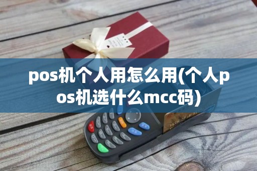 pos机个人用怎么用(个人pos机选什么mcc码) pos机个人用怎么用(个人pos机选什么mcc码)