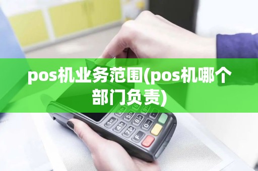 pos机业务范围(pos机哪个部门负责)