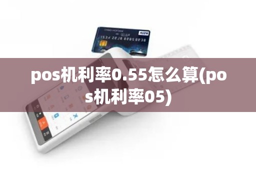 pos机利率0.55怎么算(pos机利率05)